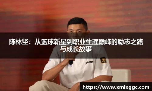 陈林坚：从篮球新星到职业生涯巅峰的励志之路与成长故事