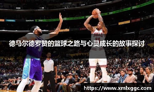 德马尔德罗赞的篮球之路与心灵成长的故事探讨