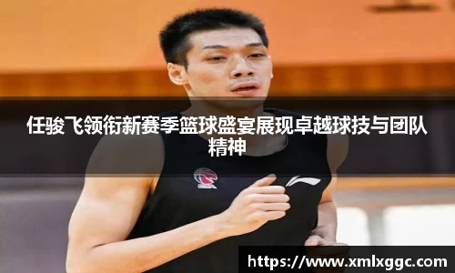 任骏飞领衔新赛季篮球盛宴展现卓越球技与团队精神