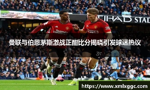 曼联与伯恩茅斯激战正酣比分揭晓引发球迷热议