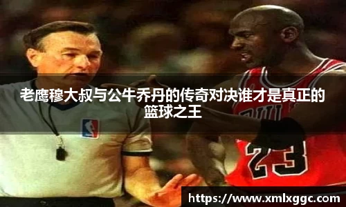老鹰穆大叔与公牛乔丹的传奇对决谁才是真正的篮球之王