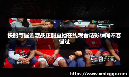 快船与掘金激战正酣直播在线观看精彩瞬间不容错过