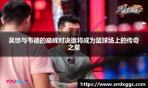 吴悠与韦德的巅峰对决谁将成为篮球场上的传奇之星